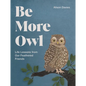 Be More Owl: Life Lessons from Our Feathered Friends - Hardcover