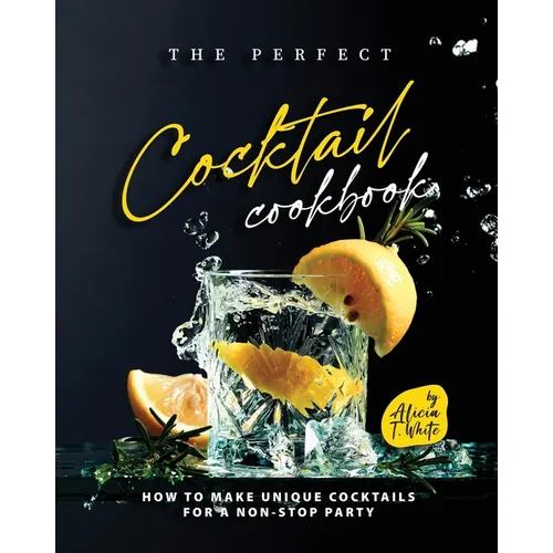 The Perfect Cocktail Cookbook: How to Make Unique Cocktails for a Non-Stop Party - Paperback