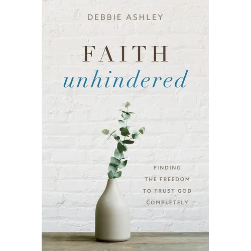 Faith Unhindered: Finding the Freedom to Trust God Completely - Paperback