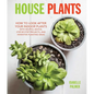House Plants: How to Look After Your Indoor Plants: With Helpful Advice, Step-By-Step Projects, and Inventive Planting Ideas - Hardcover