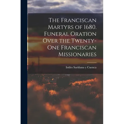 The Franciscan Martyrs of 1680. Funeral Oration Over the Twenty-One Franciscan Missionaries - Paperback
