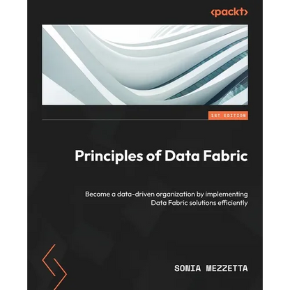 Principles of Data Fabric: Become a data-driven organization by implementing Data Fabric solutions efficiently - Paperback
