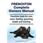 Frenchton Complete Owners Manual. Frenchton book for care, costs, feeding, grooming, health and training. - Paperback