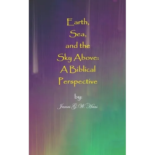 Earth, Sea, and the Sky Above: A Biblical Perspective - Paperback