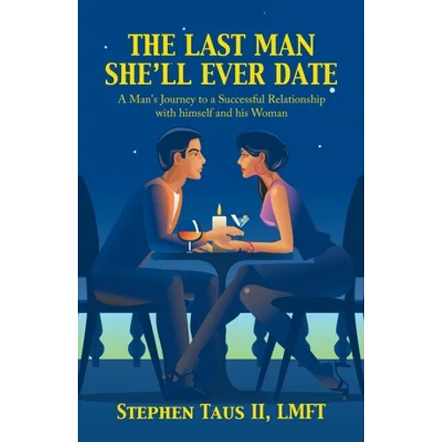 The Last Man She'Ll Ever Date: A Man's Journey to a Successful Relationship with Himself and His Woman - Paperback