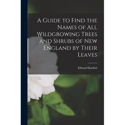 A Guide to Find the Names of All Wildgrowing Trees and Shrubs of New England by Their Leaves - Paperback