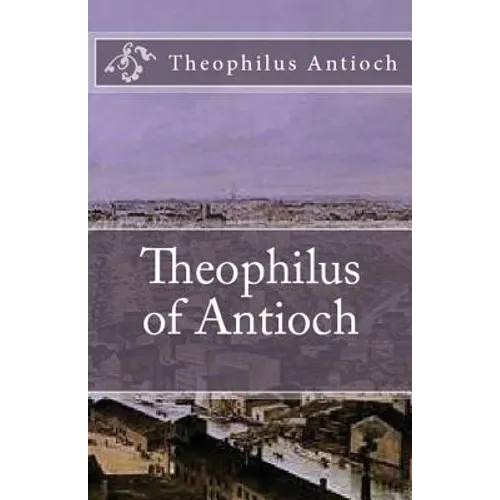 Theophilus of Antioch: Theophilus to Autolycus - Paperback