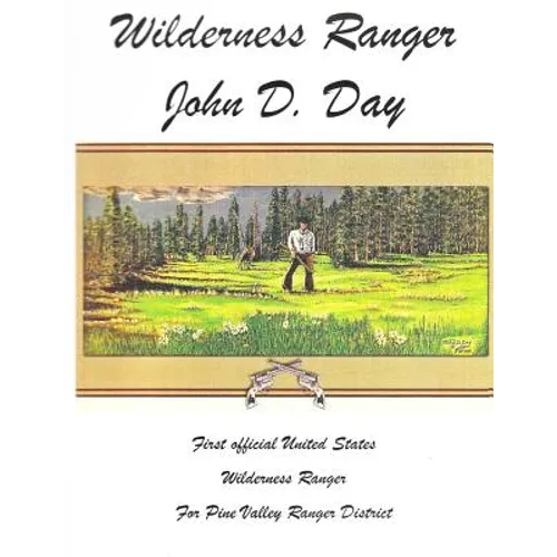 Wilderness Ranger - John D. Day: First Official United States Wilderness Ranger for the Pine Valley Ranger District - Paperback