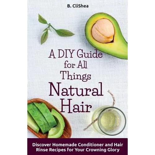 A DIY Guide for All Things Natural Hair: DIscover Homemade Conditioner and Hair Rinse Recipes for Your Crowning Glory - Paperback