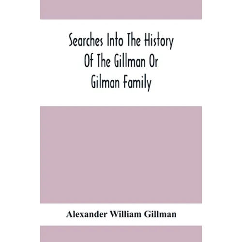 Searches Into The History Of The Gillman Or Gilman Family: Including The Various Branches In England, Ireland, America And Belgium - Paperback