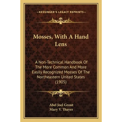 Mosses, with a Hand Lens: A Non-Technical Handbook of the More Common and More Easily Recognized Mosses of the Northeastern United States (1905) - Paperback