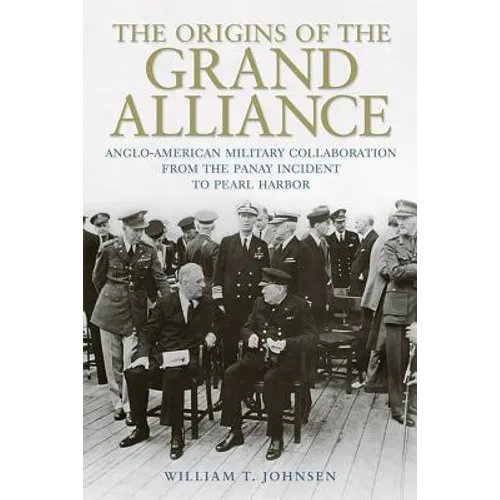 The Origins of the Grand Alliance: Anglo-American Military Collaboration from the Panay Incident to Pearl Harbor - Hardcover