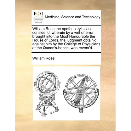 William Rose the Apothecary's Case Consider'd: Wherein by a Writ of Error Brought Into the Most Honourable the House of Lords, the Judgment Obtain'd A - Paperback