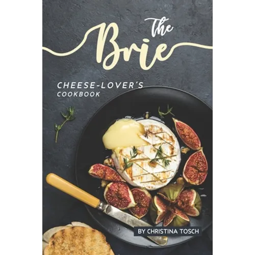 The Brie Cheese-Lover's Cookbook: Cooking, Grilling Baking with Brie: 40 Best Brie Recipes - Paperback