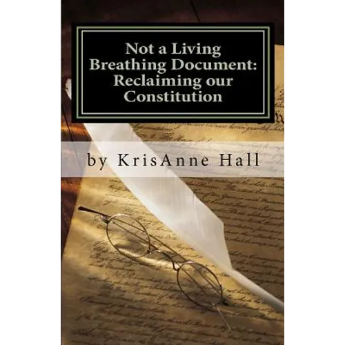 Not a Living Breathing Document: Reclaiming our Constitution: An Introduction to the Historic Foundations of American Liberty - Paperback