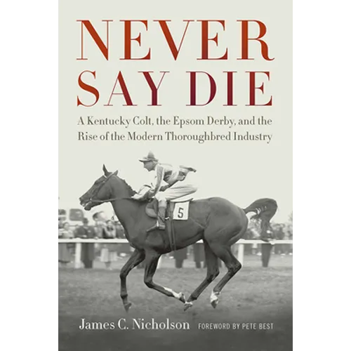 Never Say Die: A Kentucky Colt, the Epsom Derby, and the Rise of the Modern Thoroughbred Industry - Paperback