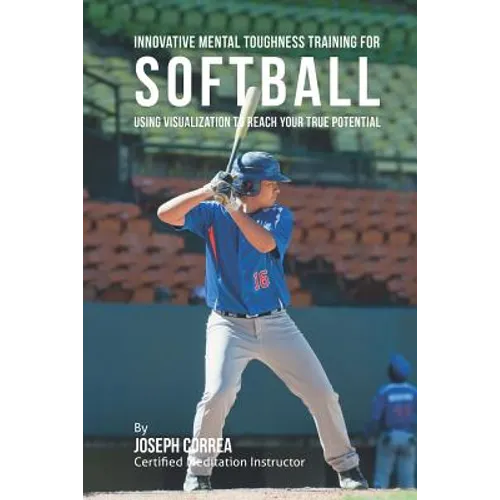 Innovative Mental Toughness Training for Softball: Using Visualization to Reach Your True Potential - Paperback