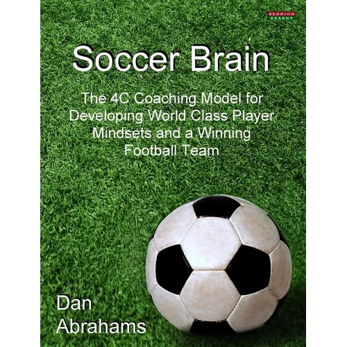 Soccer Brain: The 4C Coaching Model for Developing World Class Player Mindsets and a Winning Football Team - Paperback