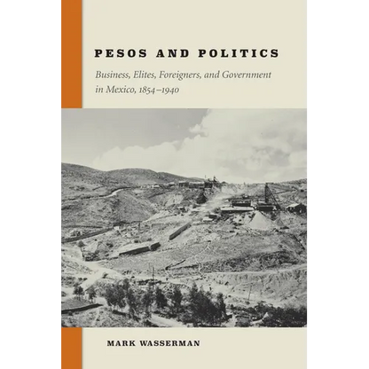 Pesos and Politics: Business, Elites, Foreigners, and Government in Mexico, 1854-1940 - Hardcover