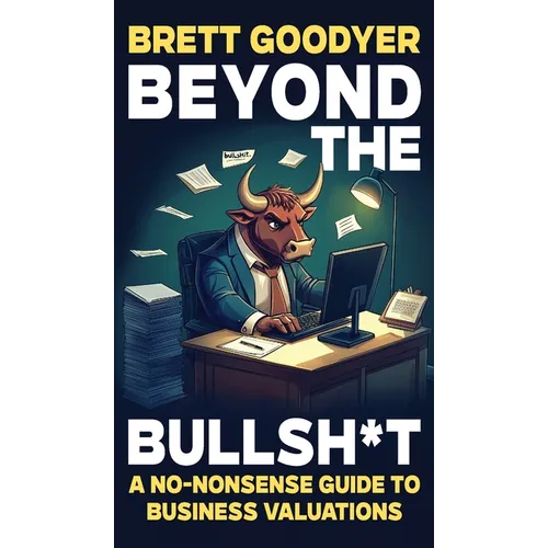 Beyond the Bullshit: A No-Nonsense Guide to Business Valuations - Hardcover