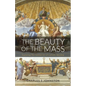 The Beauty Of The Mass: Exploring The Central Act Of Catholic Worship - Paperback