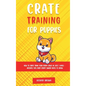Crate Training for Puppies: How to Crate Train Your Puppy Easily in Just 3 - Hardcover