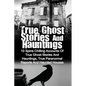 True Ghost Stories And Hauntings: 10 Spine Chilling Accounts Of True Ghost Stories And Hauntings, True Paranormal Reports And Haunted Houses - Paperback