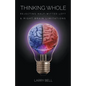 Thinking Whole: Rejecting Half-Witted Left & Right Brain Limitations - Paperback