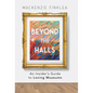 Beyond the Halls: An Insider's Guide to Loving Museums - Hardcover