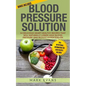 Blood Pressure: Blood Pressure Solution: 54 Delicious Heart Healthy Recipes That Will Naturally Lower High Blood Pressure and Reduce Hypertension - Paperback