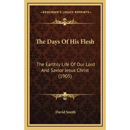The Days Of His Flesh: The Earthly Life Of Our Lord And Savior Jesus Christ (1905) - Hardcover