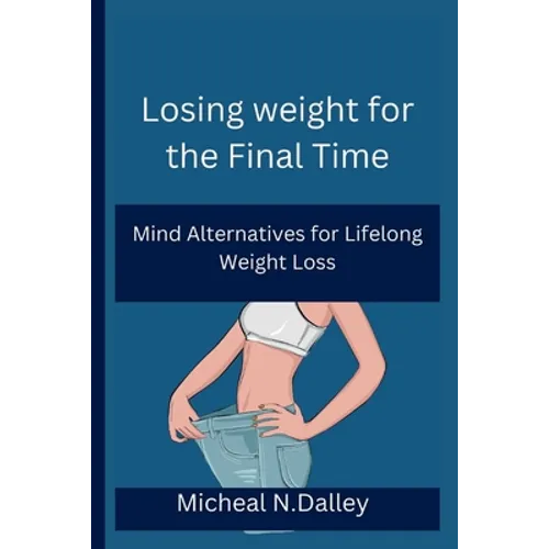 Losing weight for the Final Time: Mind Alternatives for Lifelong Weight Loss - Paperback