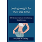 Losing weight for the Final Time: Mind Alternatives for Lifelong Weight Loss - Paperback