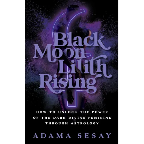 Black Moon Lilith Rising: How to Unlock the Power of the Dark Divine Feminine Through Astrology - Paperback