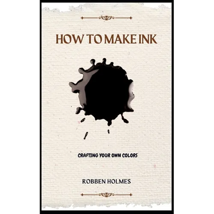 How to Make Ink: A concise diy natural and synthetic ink making guidebook for beginners - Paperback