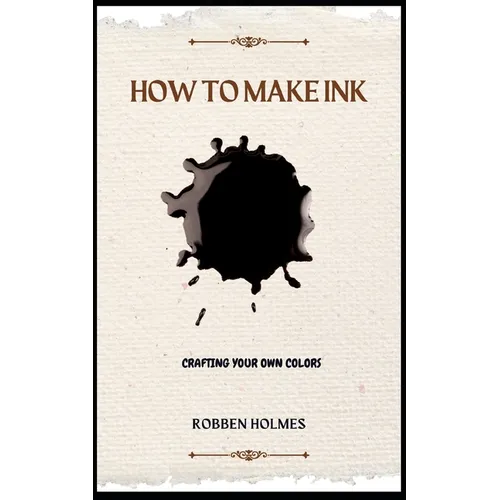 How to Make Ink: A concise diy natural and synthetic ink making guidebook for beginners - Paperback