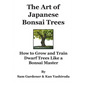 The Art of Japanese Bonsai Trees: How to Grow and Train Dwarf Trees like a Bonsai Master - Paperback