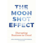 The Moonshot Effect: Disrupting Business as Usual - Hardcover