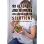 99 Headache and Migraine Juice and Meal Recipe Solutions: Reduce Pain Fast and Permanently - Paperback