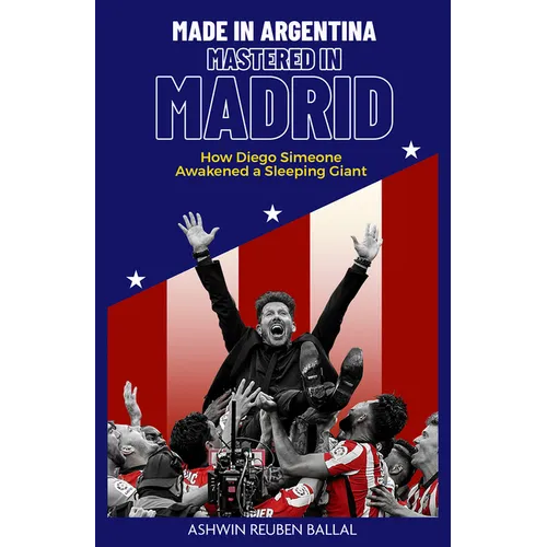 Made in Argentina, Mastered in Madrid: How Diego Simeone Awakened a Sleeping Giant - Hardcover