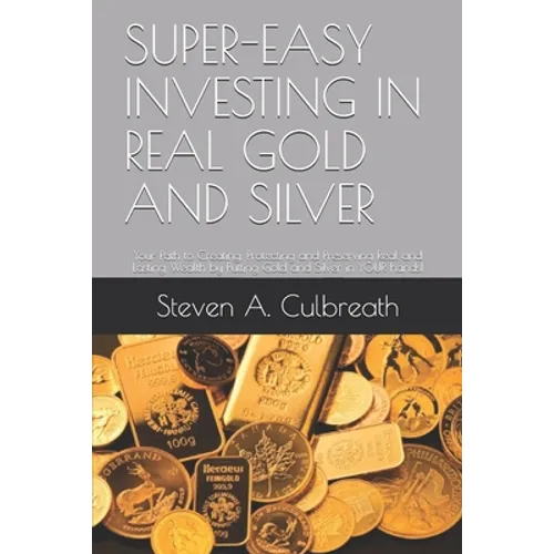 Super-Easy Investing in Real Gold and Silver: Your Path to Creating, Protecting and Preserving Real and Lasting Wealth by Putting Gold and Silver in Y - Paperback