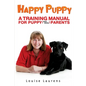 Happy Puppy: A Training Manual For Puppy (and Dog) Parents - Paperback