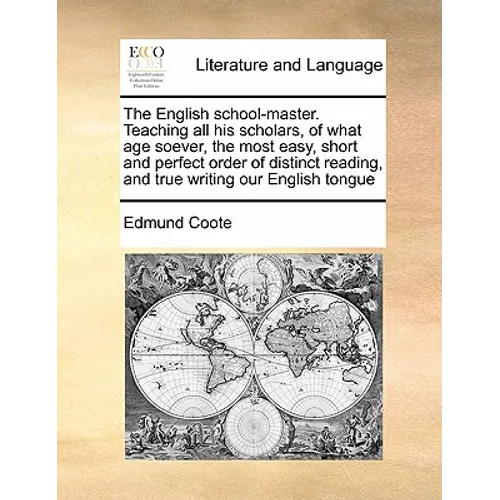 The English School-Master. Teaching All His Scholars, of What Age Soever, the Most Easy, Short and Perfect Order of Distinct Reading, and True Writing - Paperback