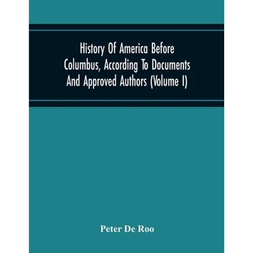 History Of America Before Columbus, According To Documents And Approved Authors (Volume I) - Paperback