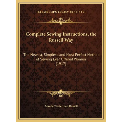 Complete Sewing Instructions, the Russell Way: The Newest, Simplest, and Most Perfect Method of Sewing Ever Offered Women (1917) - Hardcover