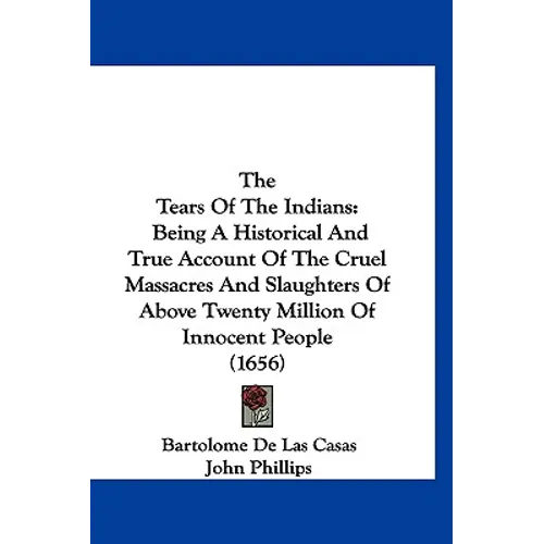 The Tears Of The Indians: Being A Historical And True Account Of The Cruel Massacres And Slaughters Of Above Twenty Million Of Innocent People (1656) - Hardcover