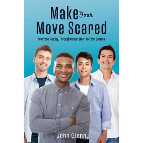 Make Your Move Scared: From Your Reality, Through Uncertainty, To Your Destiny - Paperback