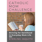 Catholic Mom Challenge: Striving For Sainthood in Everyday Mom Life - Paperback