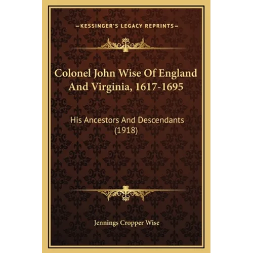 Colonel John Wise Of England And Virginia, 1617-1695: His Ancestors And Descendants (1918) - Hardcover