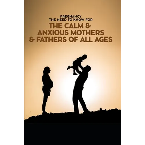 Pregnancy The Need To Know for The Calm & Anxious Mothers & Fathers All Ages - Paperback